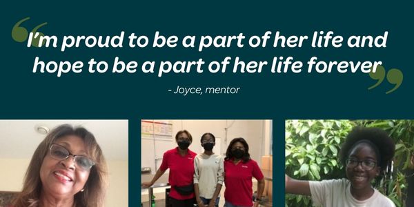 "I'm proud to be a part of her life and hope to be a part of her life forever" - Joyce, Mentor